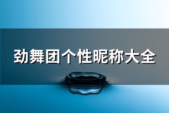 勁舞團個性昵稱大全(優選73個)