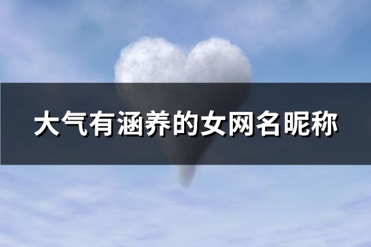 大氣有涵養(yǎng)的女網(wǎng)名昵稱(chēng)(824個(gè))
