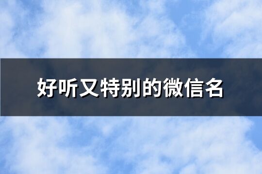 好聽又特別的微信名 取好聽又難忘的網(wǎng)名(優(yōu)選714個(gè))