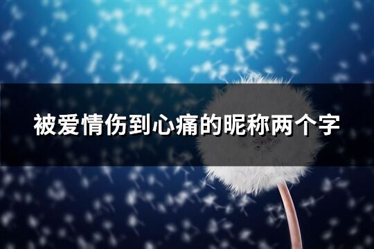 被愛情傷到心痛的昵稱兩個字(共156個)