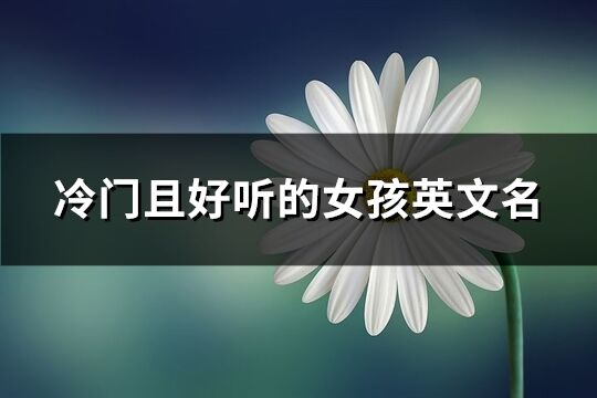 冷門且好聽的女孩英文名(共63個)