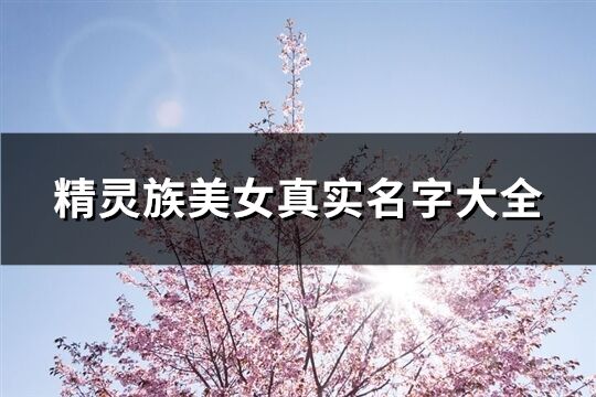 精靈族美女真實(shí)名字大全(精選62個(gè))