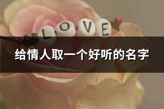 給情人取一個(gè)好聽的名字(優(yōu)選63個(gè))