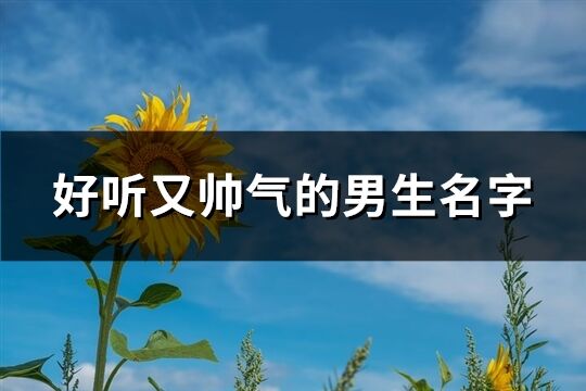 好聽又帥氣的男生名字(精選87個)