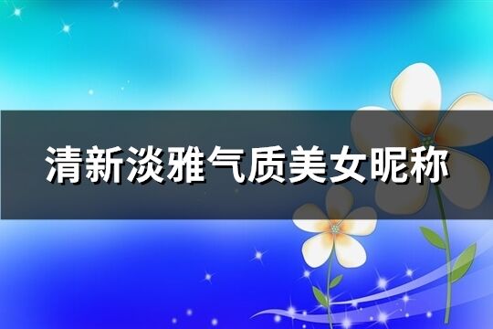 清新淡雅氣質美女昵稱(精選656個)