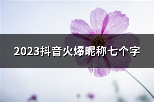 2023抖音火爆昵稱七個字(精選97個)