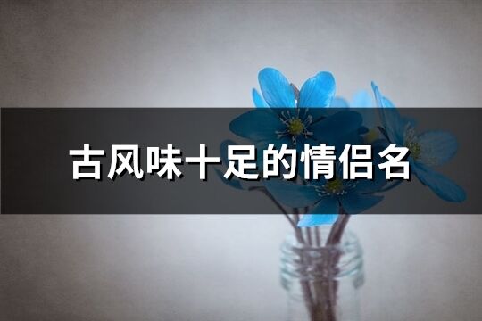 古風味十足的情侶名(精選88個)