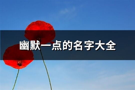 幽默一點(diǎn)的名字大全(417個(gè))