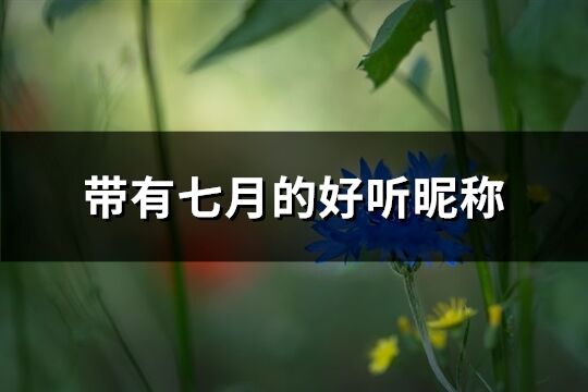 帶有七月的好聽昵稱(優(yōu)選61個)