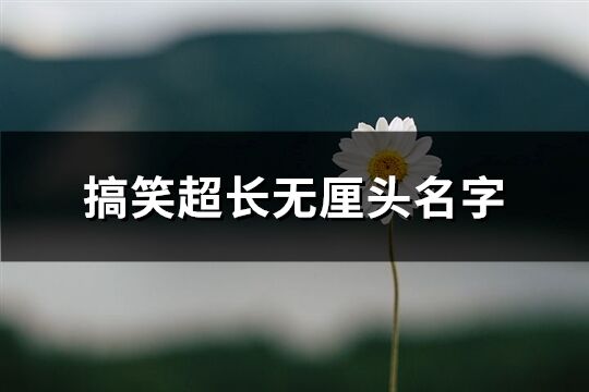 搞笑超長無厘頭名字(優選337個)