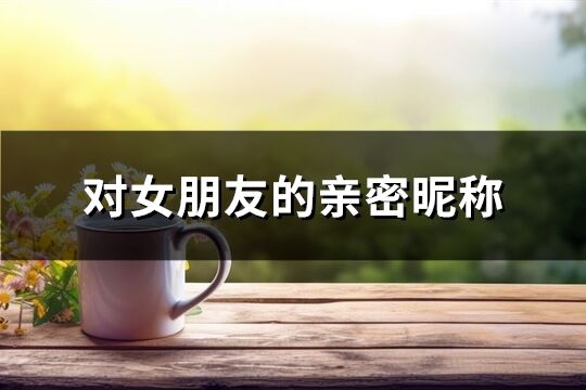 對(duì)女朋友的親密昵稱(共121個(gè))