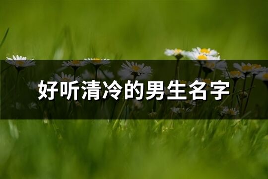 好聽清冷的男生名字(精選186個)