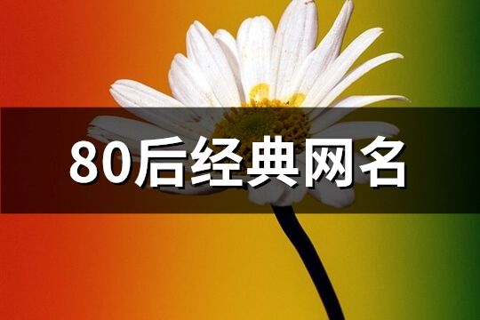 80后經(jīng)典網(wǎng)名(優(yōu)選210個(gè))