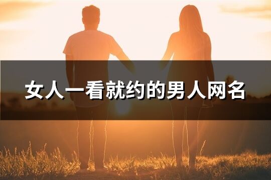 女人一看就約的男人網名(優選136個)