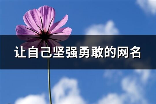 讓自己堅(jiān)強(qiáng)勇敢的網(wǎng)名(共243個(gè))