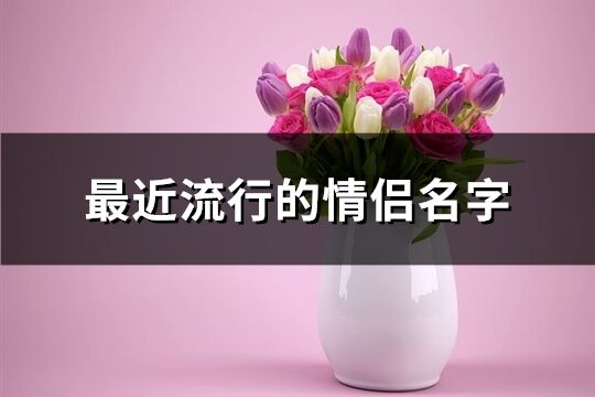 最近流行的情侶名字(63個)