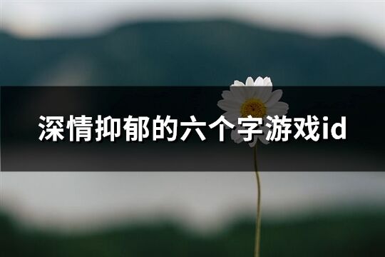 深情抑郁的六個字游戲id(精選421個)