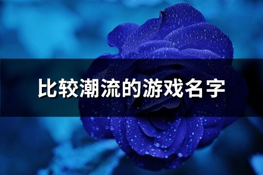 比較潮流的游戲名字(優選407個)