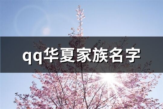 qq華夏家族名字(優(yōu)選305個(gè))