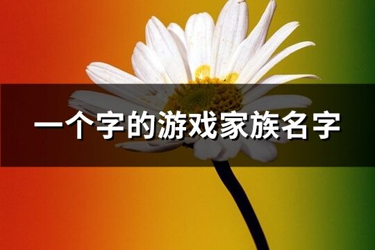 一個(gè)字的游戲家族名字(優(yōu)選152個(gè))