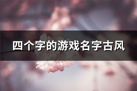 四個字的游戲名字古風(共609個)