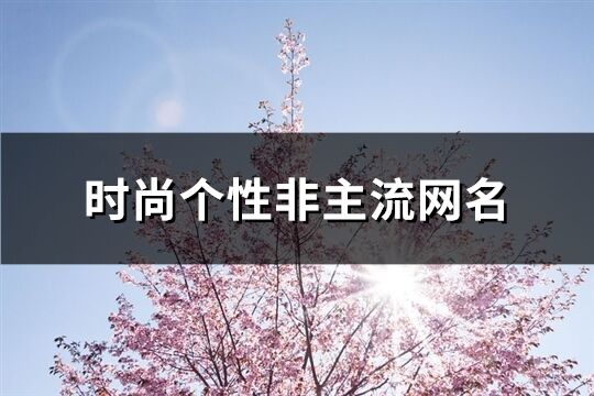 時(shí)尚個(gè)性非主流網(wǎng)名(精選389個(gè))