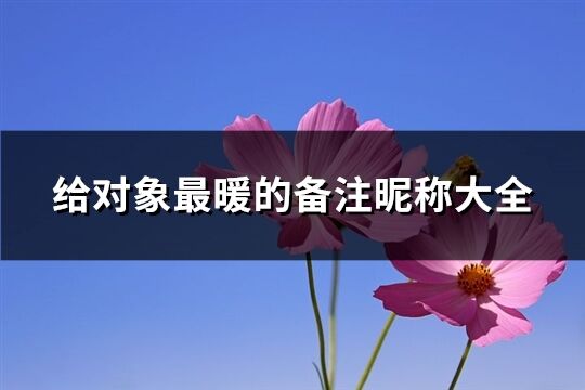 給對象最暖的備注昵稱大全(共160個)