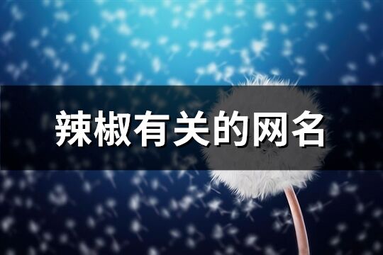 辣椒有關的網名(優選67個)