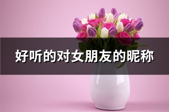 好聽的對女朋友的昵稱(優選107個)