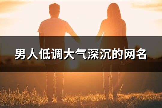 男人低調大氣深沉的網名(633個)