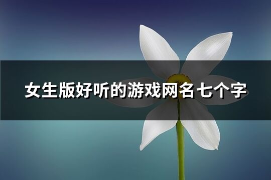 女生版好聽的游戲網名七個字(共387個)