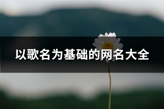 以歌名為基礎(chǔ)的網(wǎng)名大全(優(yōu)選424個(gè))