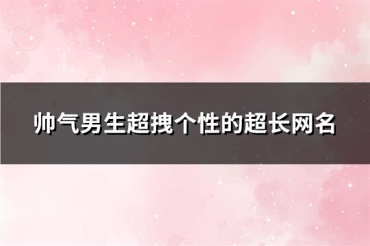 帥氣男生超拽個性的超長網名(精選459個)
