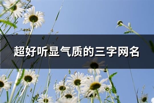 超好聽顯氣質的三字網名(共68個)