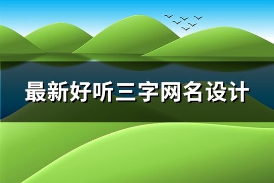 最新好聽三字網(wǎng)名設(shè)計(jì)(精選1188個(gè))