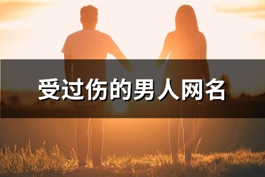 受過傷的男人網名(精選121個)
