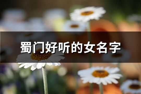 蜀門好聽的女名字(優選167個)