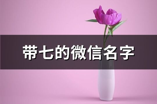 帶七的微信名字(精選62個) 帶七的微信名字(精選62個)