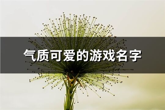 氣質(zhì)可愛的游戲名字(精選321個(gè))