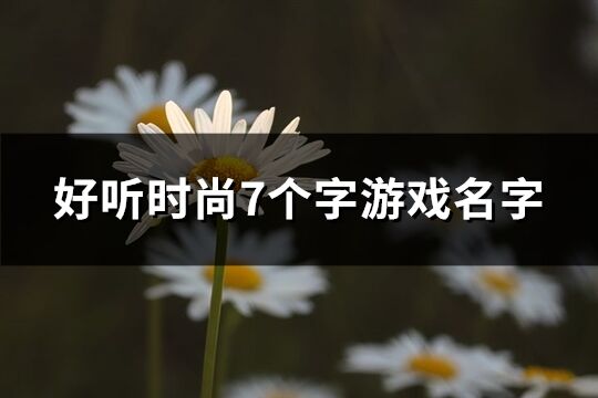 好聽時尚7個字游戲名字(共487個)