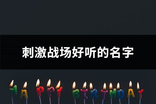 刺激戰場好聽的名字(共534個)