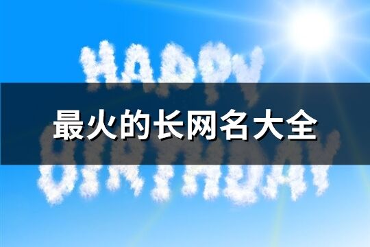 最火的長(zhǎng)網(wǎng)名大全(共648個(gè))