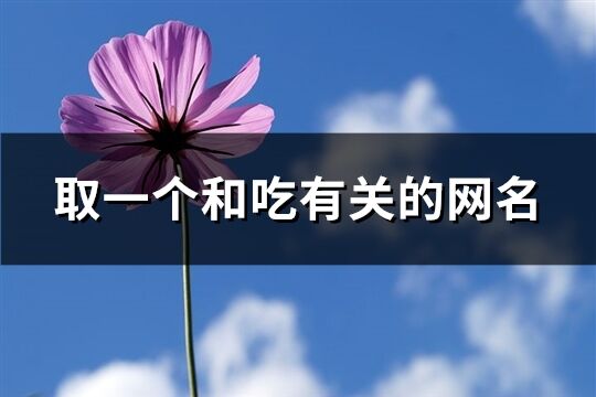 取一個(gè)和吃有關(guān)的網(wǎng)名(精選205個(gè))