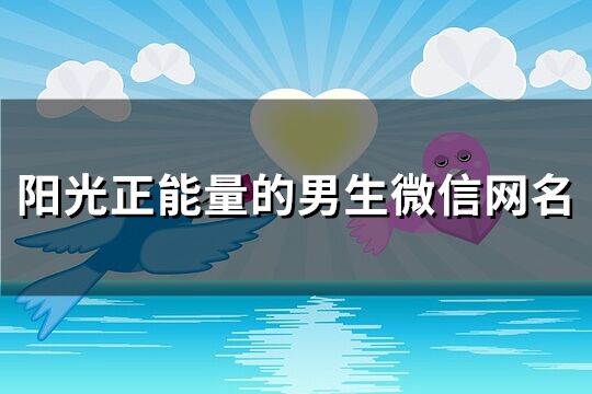 陽光正能量的男生微信網(wǎng)名(137個)