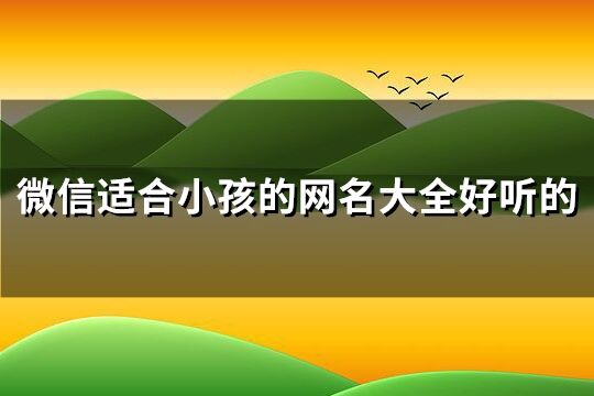 微信適合小孩的網名大全好聽的(精選259個)