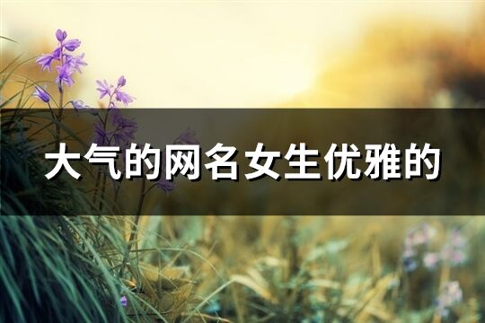 大氣的網(wǎng)名女生優(yōu)雅的(143個)