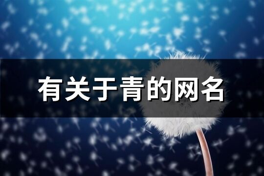 有關(guān)于青的網(wǎng)名(優(yōu)選260個)