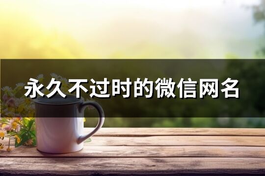永久不過時(shí)的微信網(wǎng)名(精選614個(gè))