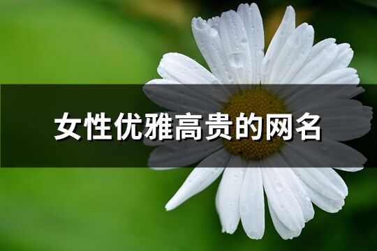 女性優(yōu)雅高貴的網(wǎng)名(優(yōu)選223個(gè))