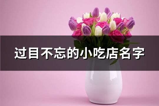 過(guò)目不忘的小吃店名字(精選152個(gè))